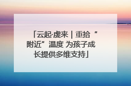云起·虔来｜重拾“附近”温度 为孩子成长提供多维支持