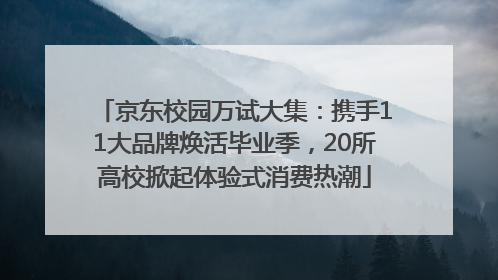 京东校园万试大集：携手11大品牌焕活毕业季，20所高校掀起体验式消费热潮