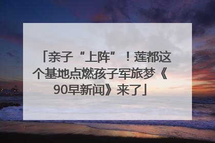 亲子“上阵”！莲都这个基地点燃孩子军旅梦《90早新闻》来了