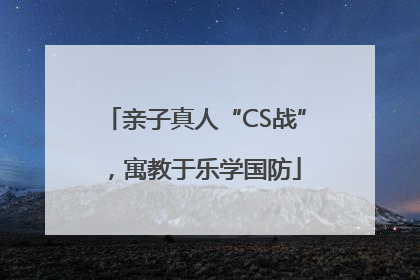 亲子真人“CS战”，寓教于乐学国防