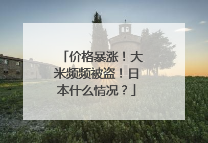 价格暴涨！大米频频被盗！日本什么情况？