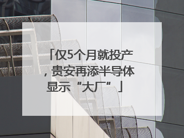 仅5个月就投产，贵安再添半导体显示“大厂”