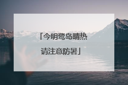 今明鹭岛晴热 请注意防暑
