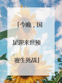 今晚，国足迎来世预赛生死战