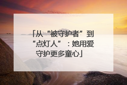 从“被守护者”到“点灯人”：她用爱守护更多童心