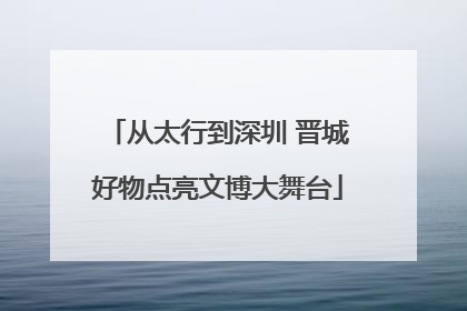 从太行到深圳 晋城好物点亮文博大舞台