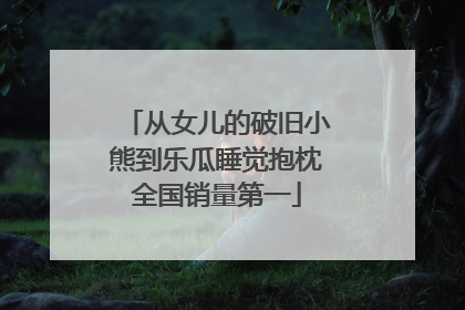 从女儿的破旧小熊到乐瓜睡觉抱枕全国销量第一
