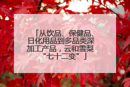 从饮品、保健品、日化用品到多品类深加工产品，云和雪梨“七十二变”