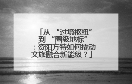 从 “过境枢纽” 到 “圈级地标”：资阳方特如何撬动文旅融合新能级？