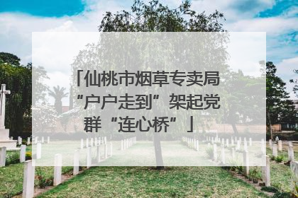 仙桃市烟草专卖局“户户走到”架起党群“连心桥”