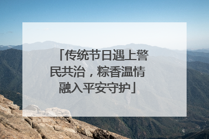 传统节日遇上警民共治，粽香温情融入平安守护