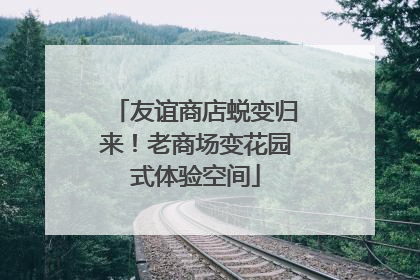 友谊商店蜕变归来！老商场变花园式体验空间