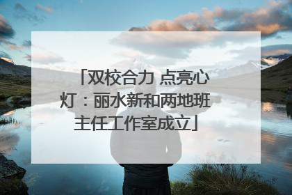 双校合力 点亮心灯：丽水新和两地班主任工作室成立