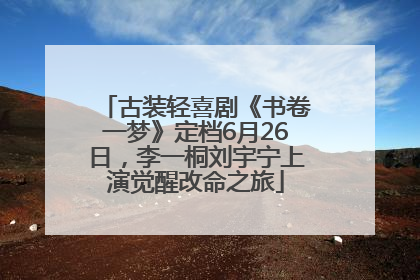 古装轻喜剧《书卷一梦》定档6月26日，李一桐刘宇宁上演觉醒改命之旅