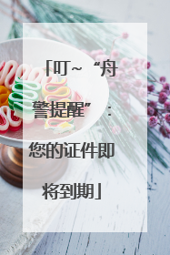 叮~“舟警提醒”：您的证件即将到期