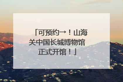 可预约→！山海关中国长城博物馆正式开馆！