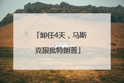 卸任4天，马斯克狠批特朗普