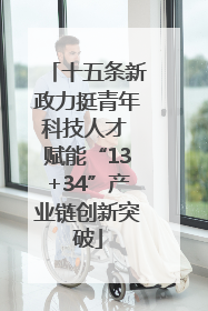 十五条新政力挺青年科技人才 赋能“13+34”产业链创新突破