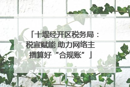 十堰经开区税务局：税宣赋能 助力网络主播算好“合规账”