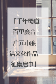 千年蜀道 百里廉音 广元市廉洁文化作品征集启事