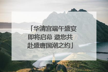 华清宫端午盛宴即将启幕 邀您共赴盛唐国潮之约