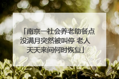 南京一社会养老助餐点没满月突然被叫停 老人天天来问何时恢复