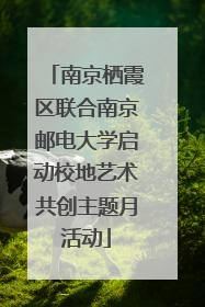 南京栖霞区联合南京邮电大学启动校地艺术共创主题月活动