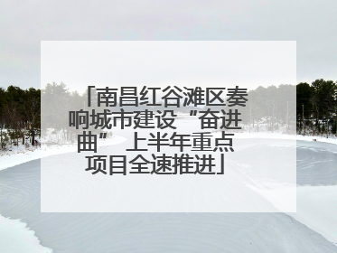 南昌红谷滩区奏响城市建设“奋进曲” 上半年重点项目全速推进