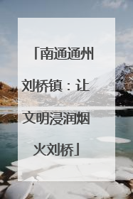 南通通州刘桥镇：让文明浸润烟火刘桥