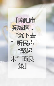 南阳市宛城区：“沉下去”听民声 “聚起来”商良策