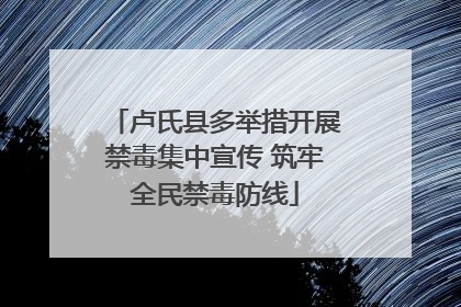 卢氏县多举措开展禁毒集中宣传 筑牢全民禁毒防线