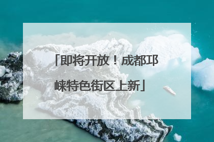 即将开放！成都邛崃特色街区上新