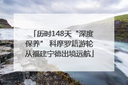 历时148天“深度保养” 科摩罗籍游轮从福建宁德出境远航