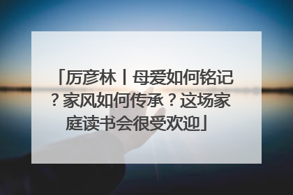 厉彦林丨母爱如何铭记？家风如何传承？这场家庭读书会很受欢迎