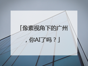 像素视角下的广州，你AI了吗？