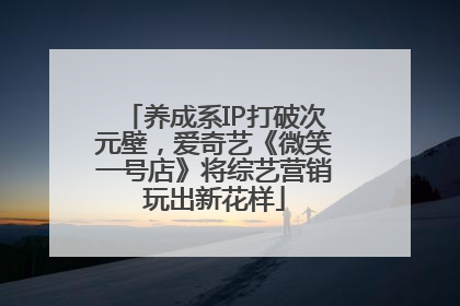 养成系IP打破次元壁，爱奇艺《微笑一号店》将综艺营销玩出新花样
