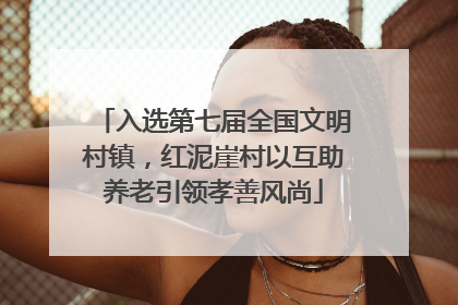 入选第七届全国文明村镇，红泥崖村以互助养老引领孝善风尚