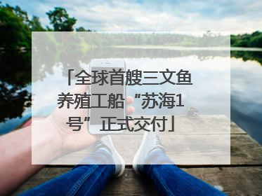 全球首艘三文鱼养殖工船“苏海1号”正式交付