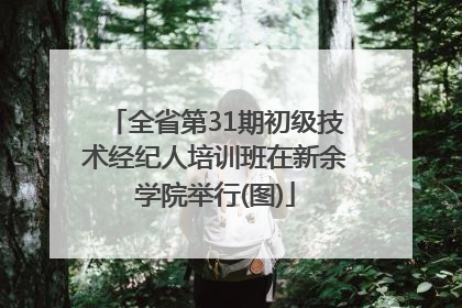 全省第31期初级技术经纪人培训班在新余学院举行(图)
