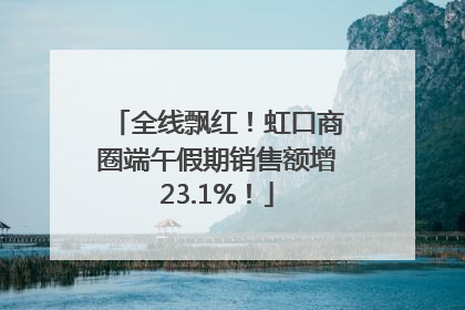 全线飘红！虹口商圈端午假期销售额增23.1%！