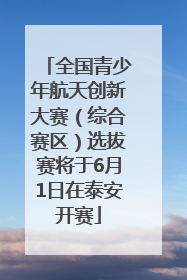 全国青少年航天创新大赛（综合赛区）选拔赛将于6月1日在泰安开赛