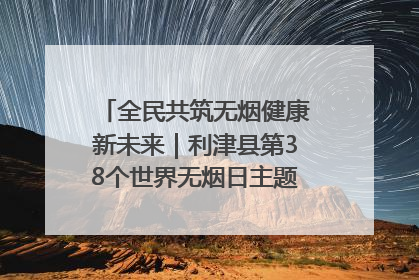 全民共筑无烟健康新未来｜利津县第38个世界无烟日主题活动暨控烟科普宣讲竞赛圆满举行