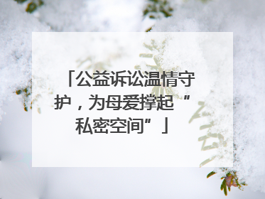 公益诉讼温情守护，为母爱撑起“私密空间”