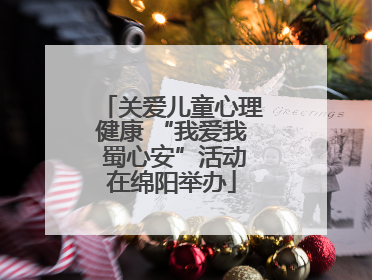 关爱儿童心理健康 “我爱我 蜀心安”活动在绵阳举办
