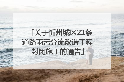 关于忻州城区21条道路雨污分流改造工程封闭施工的通告