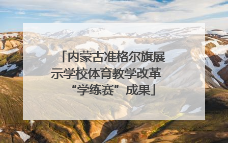 内蒙古准格尔旗展示学校体育教学改革“学练赛”成果