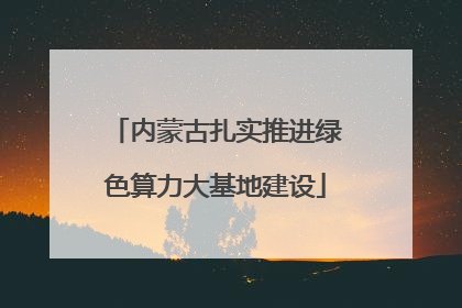 内蒙古扎实推进绿色算力大基地建设