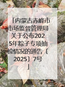 内蒙古赤峰市市场监督管理局关于公布2025年粽子专项抽检情况的通告〔2025〕7号