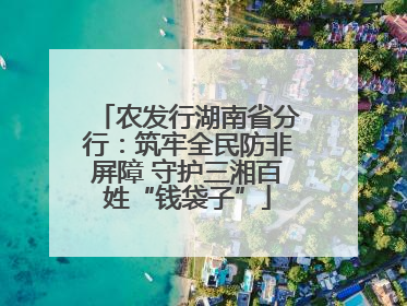 农发行湖南省分行：筑牢全民防非屏障 守护三湘百姓“钱袋子”
