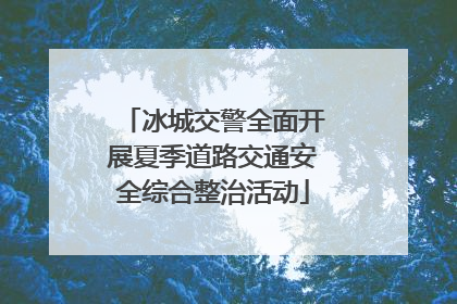 冰城交警全面开展夏季道路交通安全综合整治活动